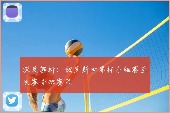 深度解析：俄罗斯世界杯小组赛至决赛全部赛果