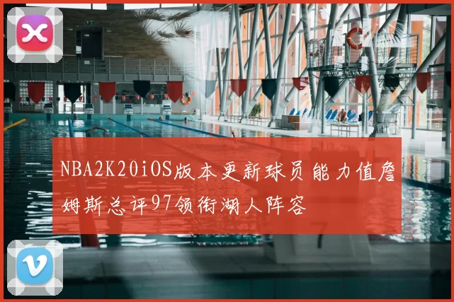NBA2K20iOS版本更新球员能力值詹姆斯总评97领衔湖人阵容