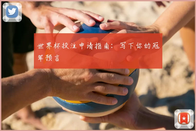 世界杯投注申请指南:写下你的冠军预言