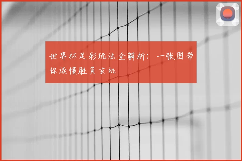 世界杯足彩玩法全解析：一张图带你读懂胜负玄机