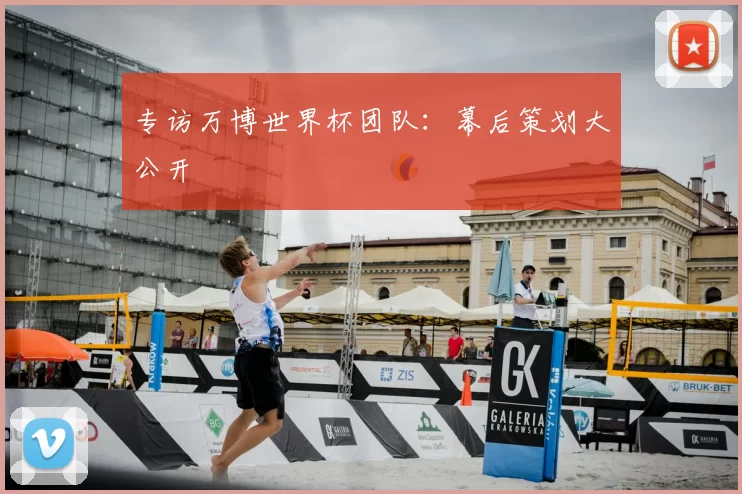 专访万博世界杯团队：幕后策划大公开