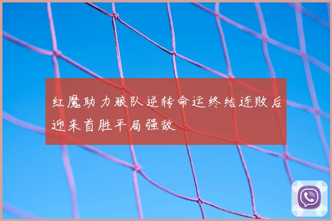 红魔助力狼队逆转命运终结连败后迎来首胜平局强敌