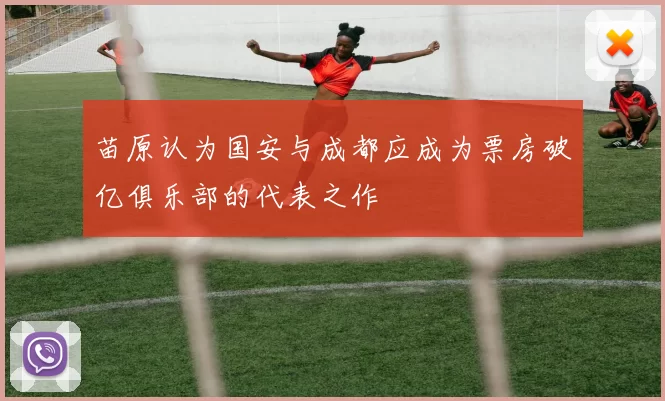 苗原认为国安与成都应成为票房破亿俱乐部的代表之作