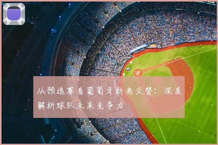 从预选赛看葡萄牙新老交替：深度解析球队未来竞争力