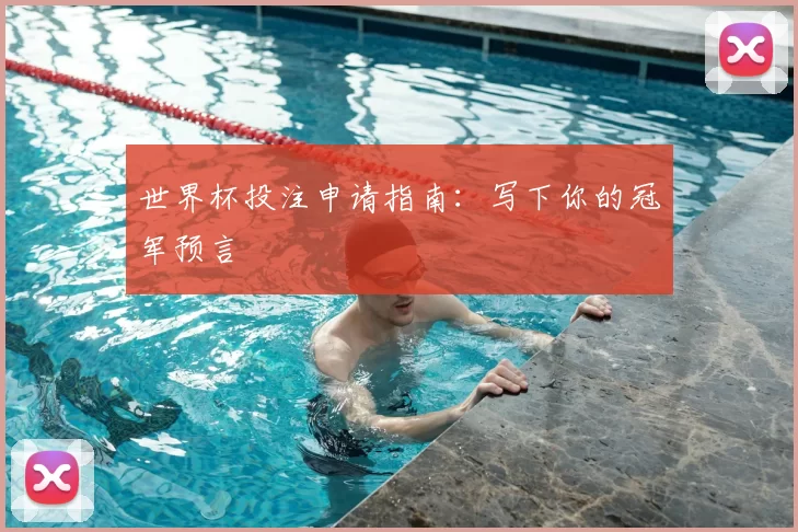 世界杯投注申请指南:写下你的冠军预言