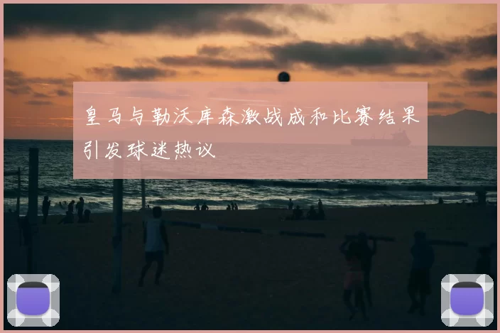 皇马与勒沃库森激战成和比赛结果引发球迷热议