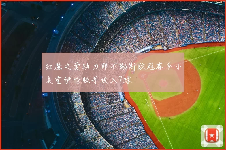 红魔之爱助力那不勒斯欧冠赛季小麦霍伊伦联手攻入7球