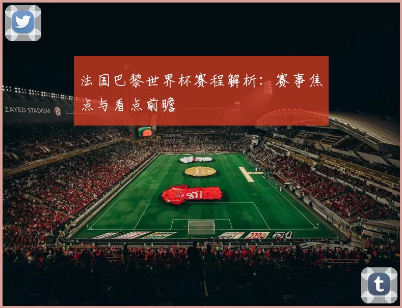 法国巴黎世界杯赛程解析:赛事焦点与看点前瞻
