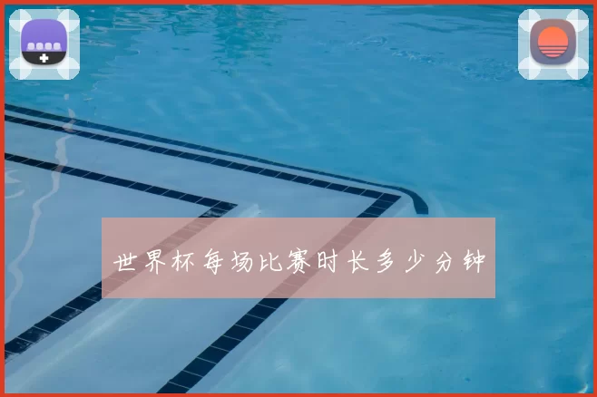 世界杯每场比赛时长多少分钟