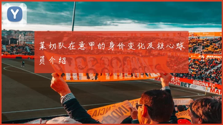 莱切队在意甲的身价变化及核心球员介绍