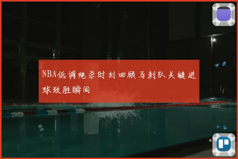 NBA低调绝杀时刻回顾马刺队关键进球致胜瞬间