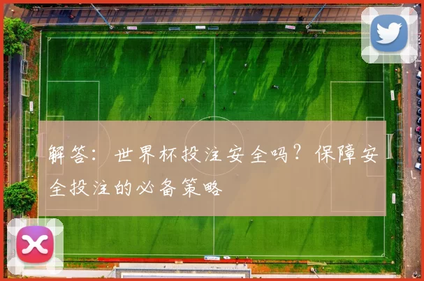解答：世界杯投注安全吗？保障安全投注的必备策略