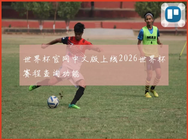 世界杯官网中文版上线2026世界杯赛程查询功能