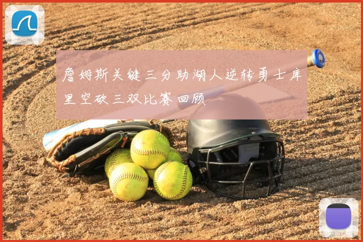 詹姆斯关键三分助湖人逆转勇士库里空砍三双比赛回顾