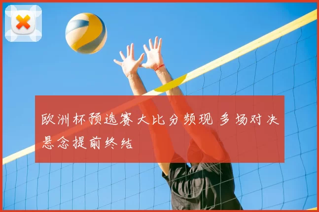 欧洲杯预选赛大比分频现 多场对决悬念提前终结