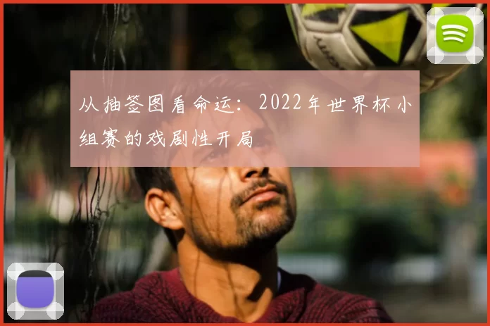 从抽签图看命运：2022年世界杯小组赛的戏剧性开局