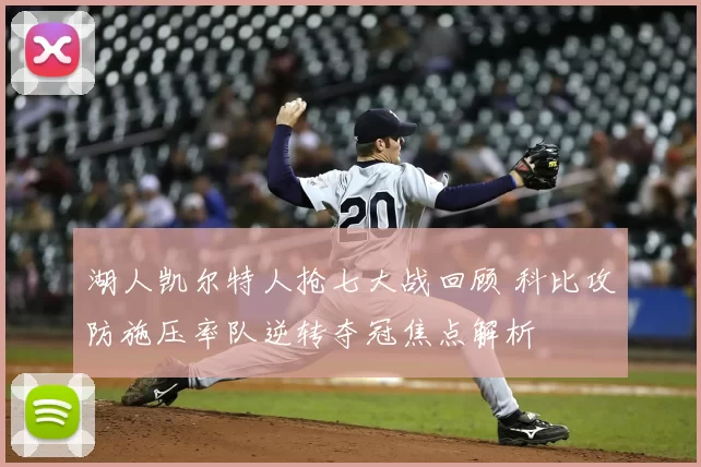 湖人凯尔特人抢七大战回顾 科比攻防施压率队逆转夺冠焦点解析