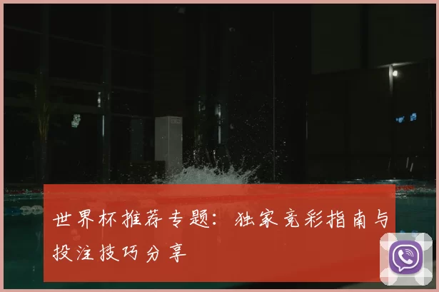 世界杯推荐专题：独家竞彩指南与投注技巧分享