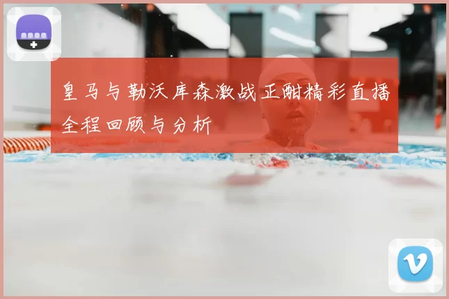 皇马与勒沃库森激战正酣精彩直播全程回顾与分析