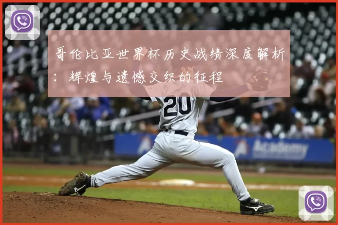 哥伦比亚世界杯历史战绩深度解析：辉煌与遗憾交织的征程