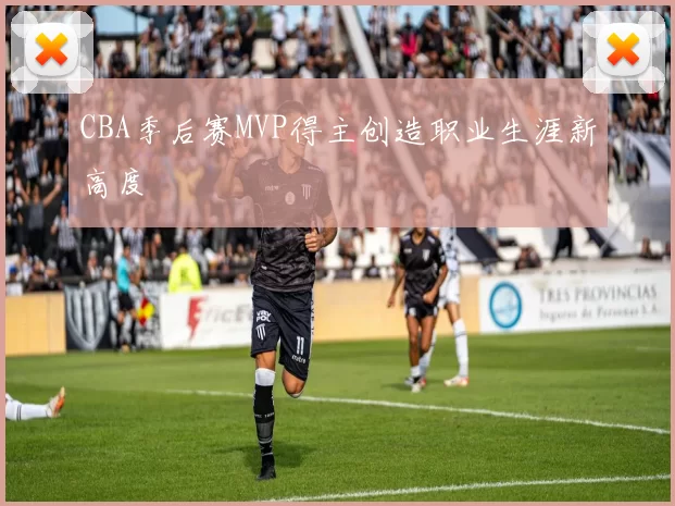 CBA季后赛MVP得主创造职业生涯新高度