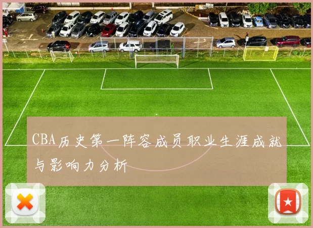 CBA历史第一阵容成员职业生涯成就与影响力分析