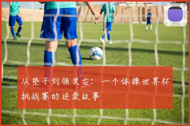 从垫子到领奖台：一个体操世界杯挑战赛的逆袭故事