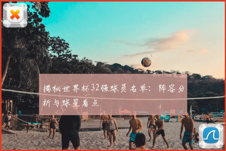 揭秘世界杯32强球员名单:阵容分析与球星看点