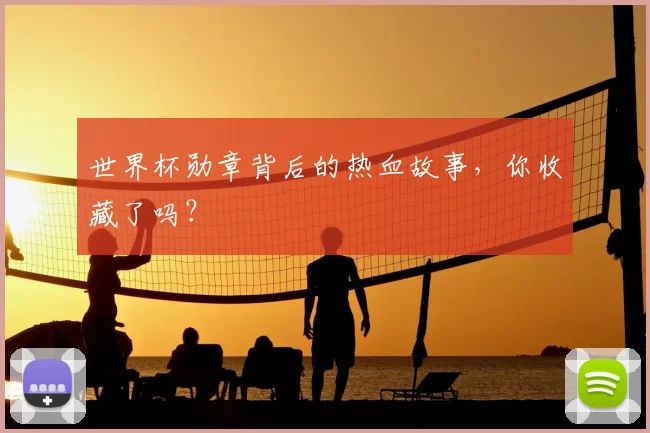 世界杯勋章背后的热血故事，你收藏了吗？