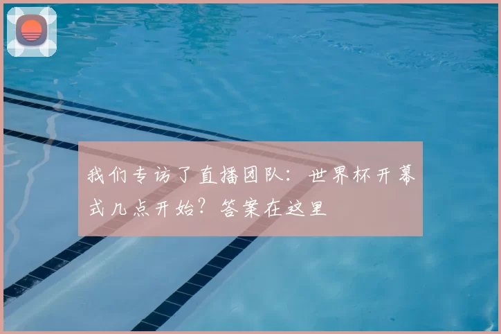 我们专访了直播团队：世界杯开幕式几点开始？答案在这里