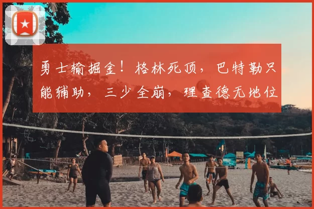 勇士输掘金！格林死顶，巴特勒只能辅助，三少全崩，理查德无地位