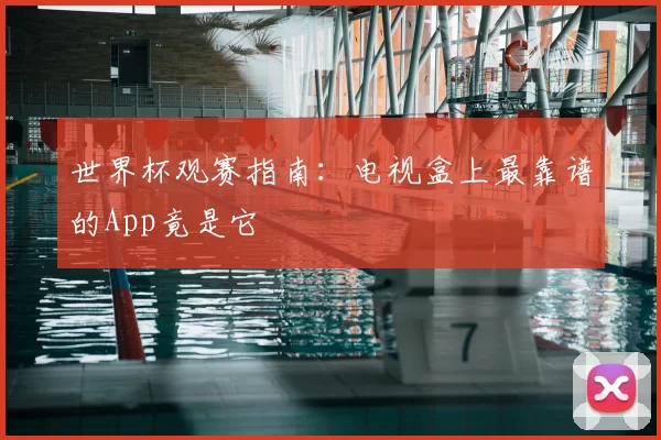 世界杯观赛指南:电视盒上最靠谱的App竟是它