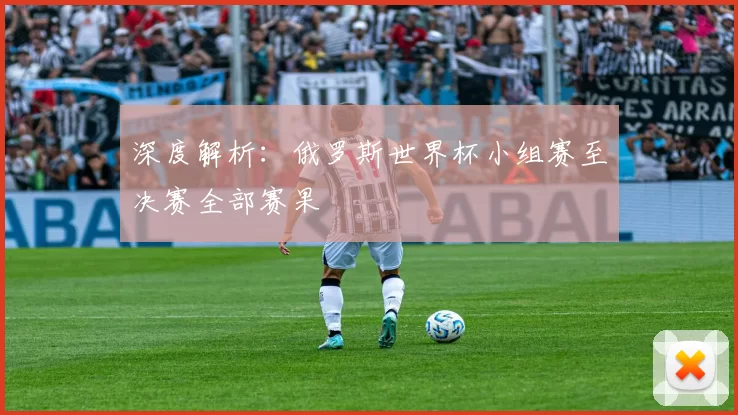 深度解析：俄罗斯世界杯小组赛至决赛全部赛果