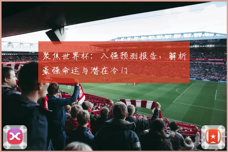 聚焦世界杯：八强预测报告，解析豪强命运与潜在冷门
