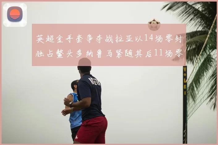 英超金手套争夺战拉亚以14场零封独占鳌头多纳鲁马紧随其后11场零封