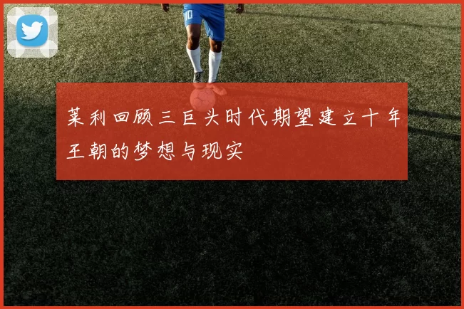 莱利回顾三巨头时代期望建立十年王朝的梦想与现实