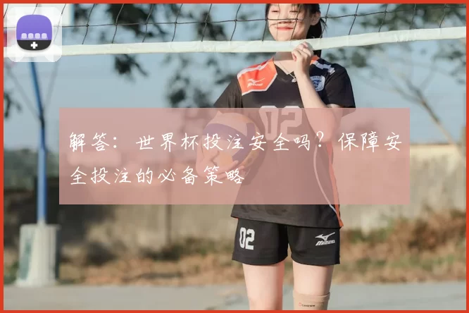 解答:世界杯投注安全吗?保障安全投注的必备策略