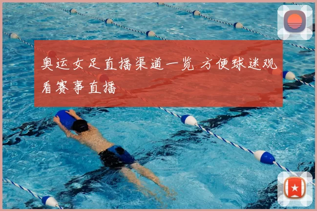 奥运女足直播渠道一览 方便球迷观看赛事直播
