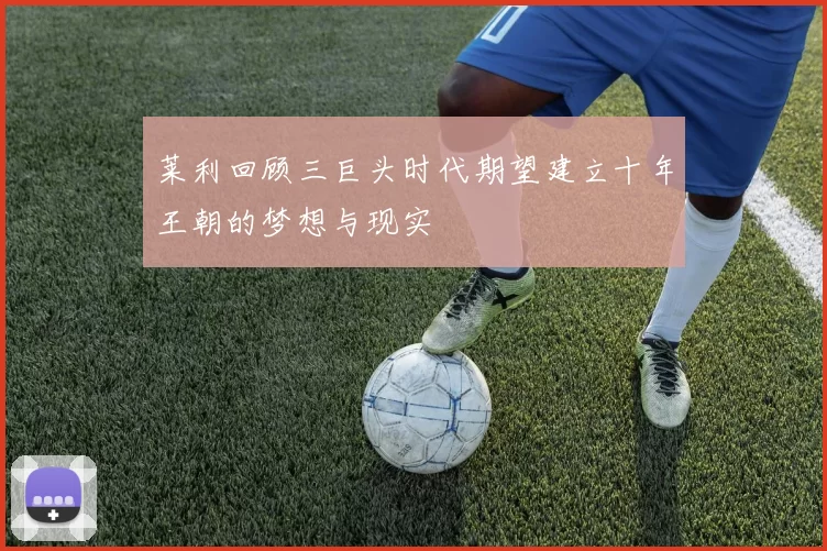 莱利回顾三巨头时代期望建立十年王朝的梦想与现实
