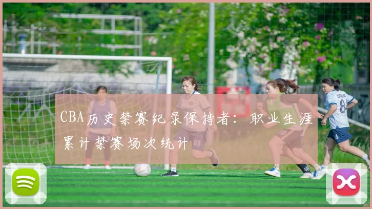 CBA历史禁赛纪录保持者：职业生涯累计禁赛场次统计