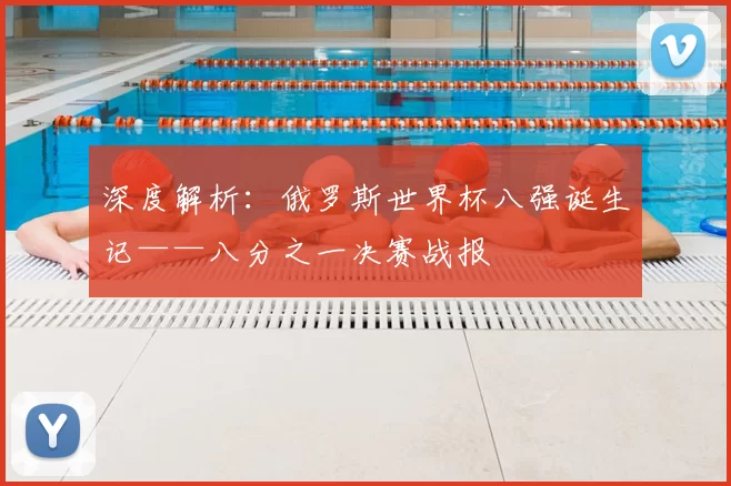 深度解析:俄罗斯世界杯八强诞生记——八分之一决赛战报