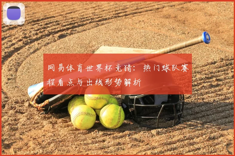 网易体育世界杯竞猜:热门球队赛程看点与出线形势解析