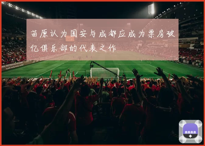 苗原认为国安与成都应成为票房破亿俱乐部的代表之作