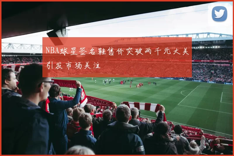NBA球星签名鞋售价突破两千元大关引发市场关注
