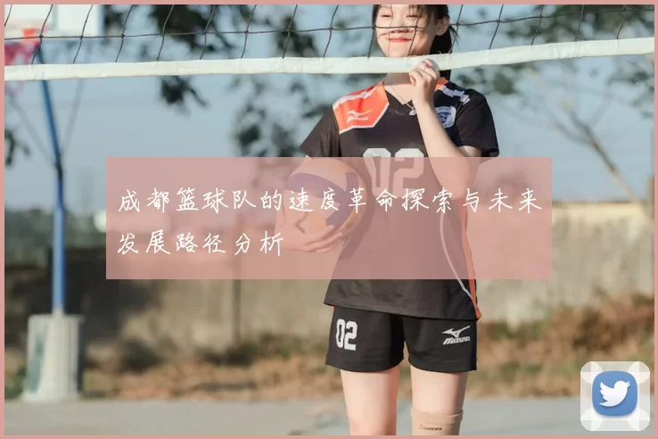 成都篮球队的速度革命探索与未来发展路径分析