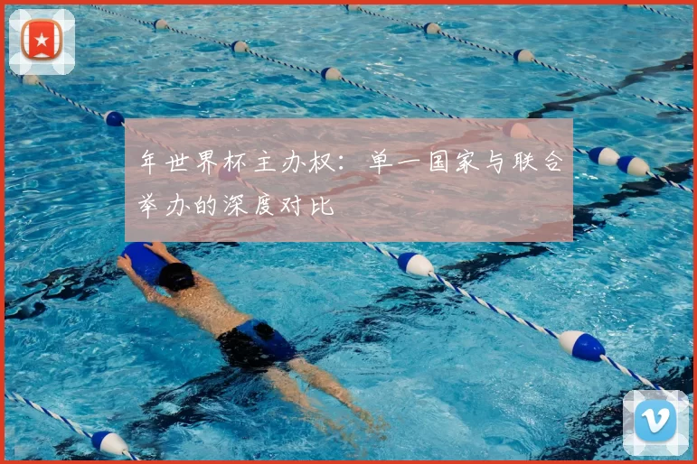 年世界杯主办权：单一国家与联合举办的深度对比