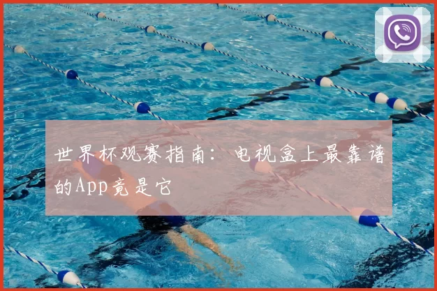 世界杯观赛指南：电视盒上最靠谱的App竟是它