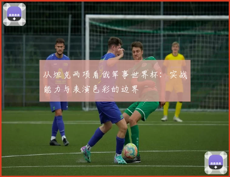 从坦克两项看俄军事世界杯：实战能力与表演色彩的边界