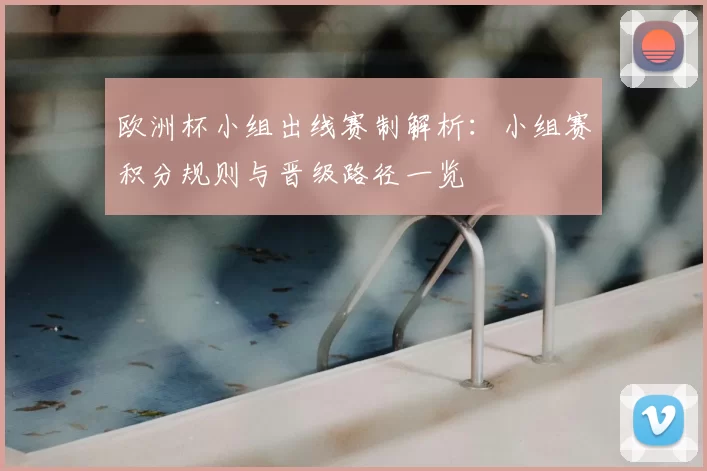 欧洲杯小组出线赛制解析：小组赛积分规则与晋级路径一览