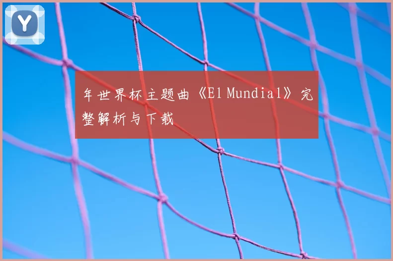 年世界杯主题曲《El Mundial》完整解析与下载